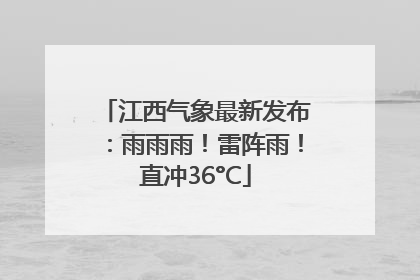 江西气象最新发布：雨雨雨！雷阵雨！直冲36°C