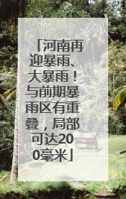 河南再迎暴雨、大暴雨！与前期暴雨区有重叠，局部可达200毫米