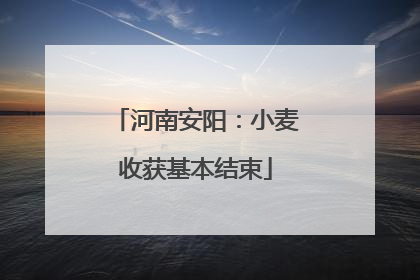 河南安阳：小麦收获基本结束