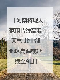 河南将现大范围持续高温天气 北中部地区高温或延续至9日