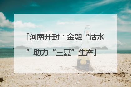 河南开封：金融“活水”助力“三夏”生产