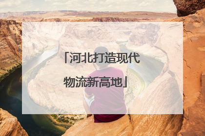 河北打造现代物流新高地