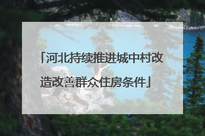 河北持续推进城中村改造改善群众住房条件