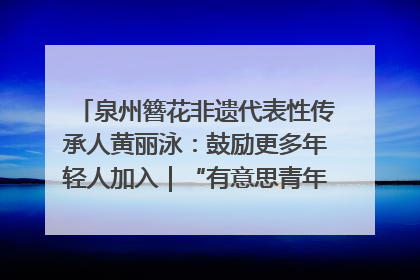 泉州簪花非遗代表性传承人黄丽泳：鼓励更多年轻人加入｜“有意思青年”高校公益计划