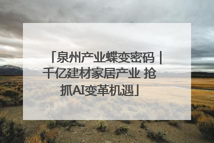 泉州产业蝶变密码｜千亿建材家居产业 抢抓AI变革机遇