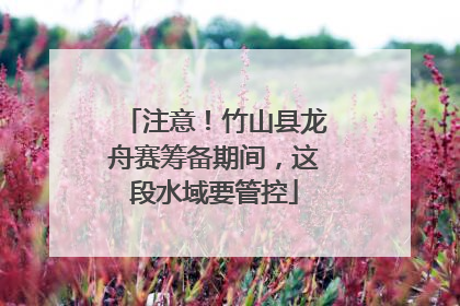 注意！竹山县龙舟赛筹备期间，这段水域要管控