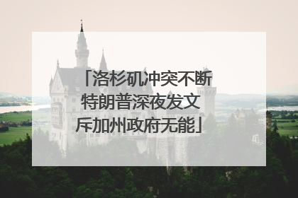 洛杉矶冲突不断 特朗普深夜发文斥加州政府无能