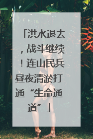 洪水退去，战斗继续！连山民兵昼夜清淤打通“生命通道”
