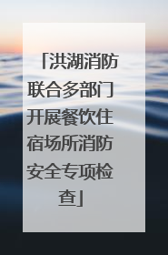 洪湖消防联合多部门开展餐饮住宿场所消防安全专项检查