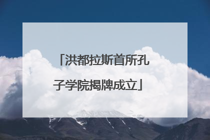 洪都拉斯首所孔子学院揭牌成立
