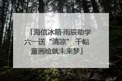 海信冰箱·雨辰助学六一送“清凉” 千幅童画绘就未来梦