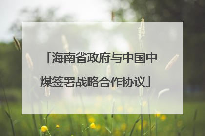 海南省政府与中国中煤签署战略合作协议