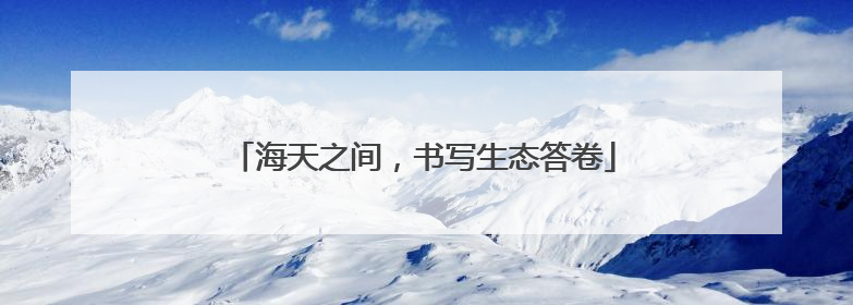 海天之间，书写生态答卷