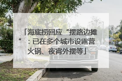 海底捞回应“摆路边摊”：已在多个城市设露营火锅、夜宵外摆等