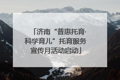 济南“普惠托育·科学育儿”托育服务宣传月活动启动