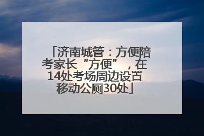 济南城管：方便陪考家长“方便”，在14处考场周边设置移动公厕30处