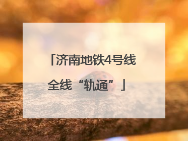 济南地铁4号线全线“轨通”