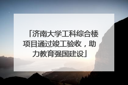 济南大学工科综合楼项目通过竣工验收，助力教育强国建设