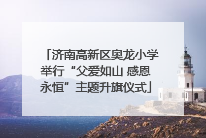 济南高新区奥龙小学举行“父爱如山 感恩永恒”主题升旗仪式