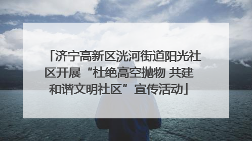 济宁高新区洸河街道阳光社区开展“杜绝高空抛物 共建和谐文明社区”宣传活动