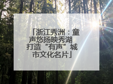 浙江秀洲：童声悠扬映秀湖 打造“有声”城市文化名片