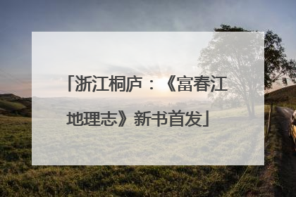 浙江桐庐：《富春江地理志》新书首发