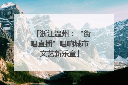浙江温州：“街唱直播”唱响城市文艺新乐章