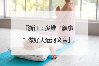 浙江：多维“叙事”做好大运河文章