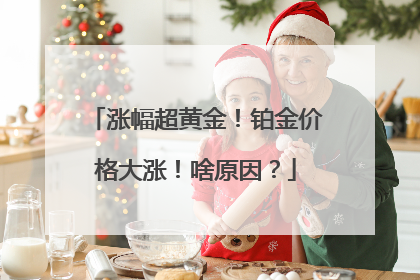 涨幅超黄金！铂金价格大涨！啥原因？
