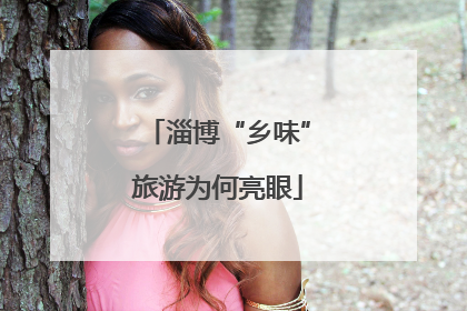 淄博“乡味”旅游为何亮眼