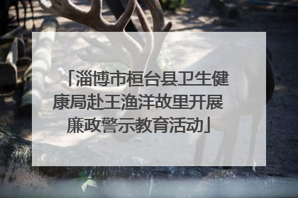 淄博市桓台县卫生健康局赴王渔洋故里开展廉政警示教育活动
