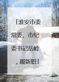 淮安市委常委、市纪委书记岳岭，履新职
