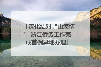 深化结对“山海情” 浙江侨务工作完成首例异地办理