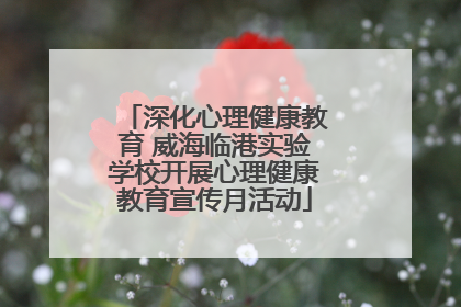 深化心理健康教育 威海临港实验学校开展心理健康教育宣传月活动
