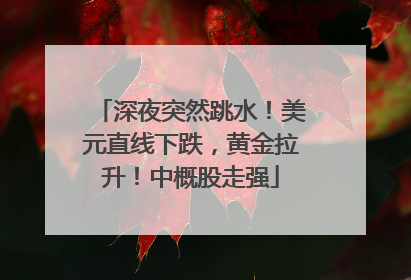深夜突然跳水！美元直线下跌，黄金拉升！中概股走强