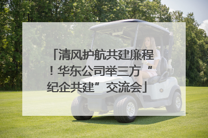 清风护航共建廉程！华东公司举三方“纪企共建”交流会