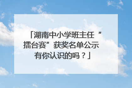 湖南中小学班主任“擂台赛”获奖名单公示 有你认识的吗？