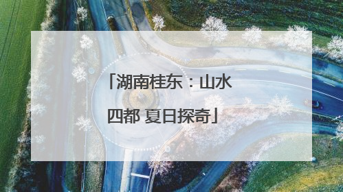 湖南桂东：山水四都 夏日探奇