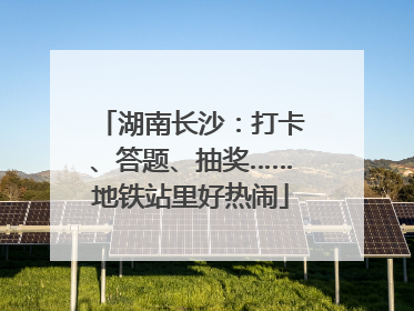 湖南长沙：打卡、答题、抽奖……地铁站里好热闹