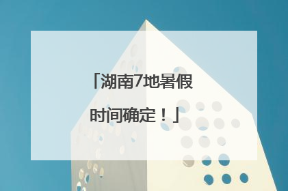 湖南7地暑假时间确定！
