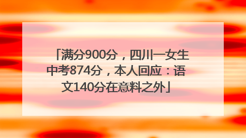 满分900分，四川一女生中考874分，本人回应：语文140分在意料之外