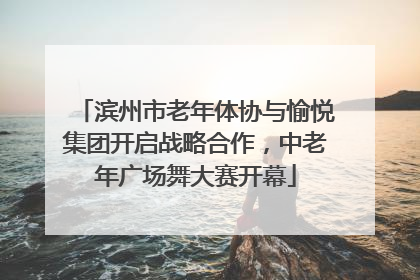 滨州市老年体协与愉悦集团开启战略合作，中老年广场舞大赛开幕