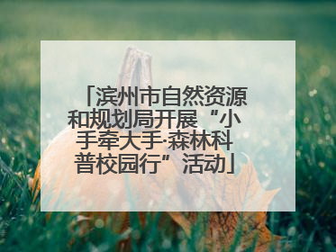 滨州市自然资源和规划局开展“小手牵大手·森林科普校园行”活动
