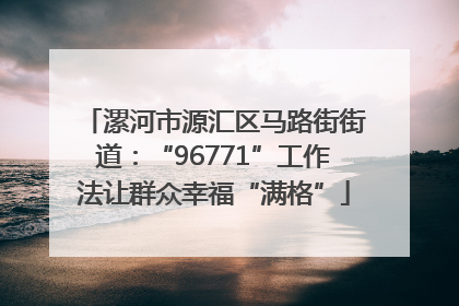 漯河市源汇区马路街街道：“96771”工作法让群众幸福“满格”