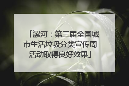 漯河：第三届全国城市生活垃圾分类宣传周活动取得良好效果