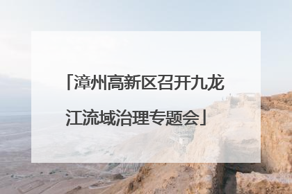漳州高新区召开九龙江流域治理专题会