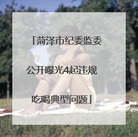 菏泽市纪委监委公开曝光4起违规吃喝典型问题