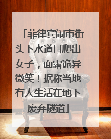 菲律宾闹市街头下水道口爬出女子，面露诡异微笑！据称当地有人生活在地下废弃隧道