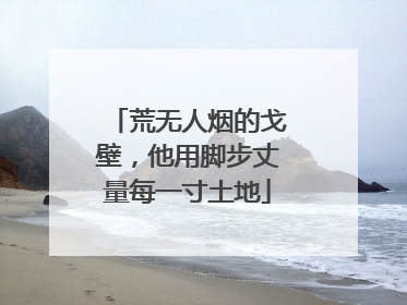 荒无人烟的戈壁，他用脚步丈量每一寸土地