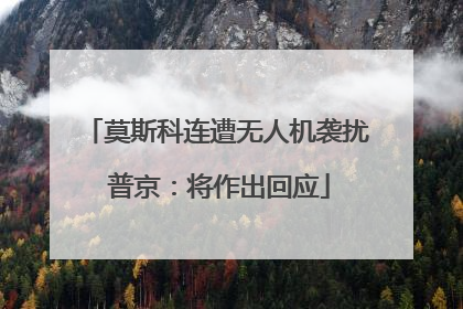 莫斯科连遭无人机袭扰 普京：将作出回应